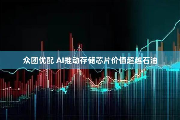 众团优配 AI推动存储芯片价值超越石油